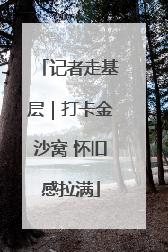 记者走基层｜打卡金沙窝 怀旧感拉满