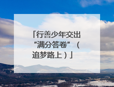 行善少年交出“满分答卷”（追梦路上）