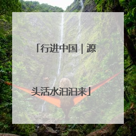 行进中国｜源头活水汩汩来