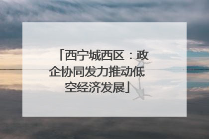 西宁城西区：政企协同发力推动低空经济发展