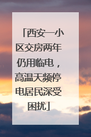 西安一小区交房两年仍用临电，高温天频停电居民深受困扰