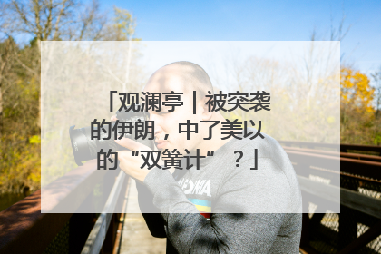 观澜亭｜被突袭的伊朗，中了美以的“双簧计”？