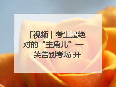 视频｜考生是绝对的“主角儿”——笑告别考场 开始规划假期