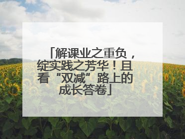 解课业之重负，绽实践之芳华！且看“双减”路上的成长答卷
