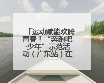 运动赋能欢腾青春！“奔跑吧·少年”示范活动（广东站）在东莞举行