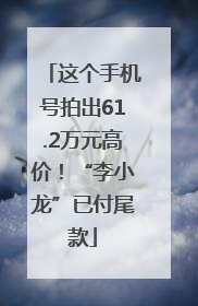 这个手机号拍出61.2万元高价！“李小龙”已付尾款