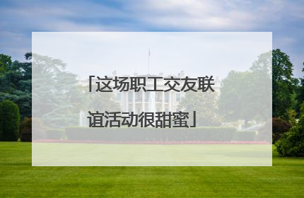这场职工交友联谊活动很甜蜜