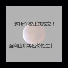 这所军校正式成立！面向山东等省份招生