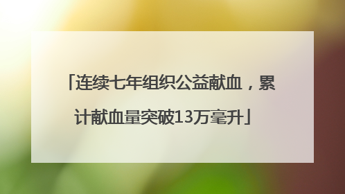 连续七年组织公益献血，累计献血量突破13万毫升