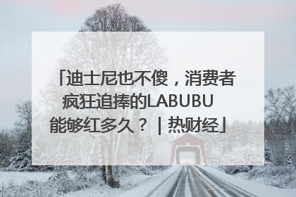 迪士尼也不傻，消费者疯狂追捧的LABUBU能够红多久？｜热财经