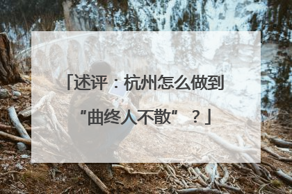 述评：杭州怎么做到“曲终人不散”？