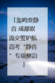 轰鸣变静音 成都双流交警护航高考“静音”专项整治