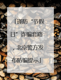 谨防“节假日”诈骗套路，北京警方发布防骗提示