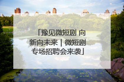 豫见微短剧 向新向未来｜微短剧专场招聘会来袭