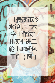 贵溪市冷水镇：“六字工作法”扎实推进二轮土地延包工作（图）
