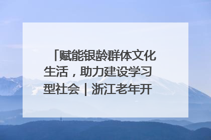 赋能银龄群体文化生活，助力建设学习型社会｜浙江老年开放大学艺术团成立