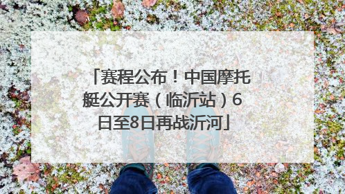 赛程公布！中国摩托艇公开赛（临沂站）6日至8日再战沂河
