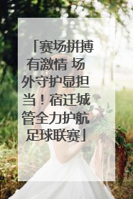 赛场拼搏有激情 场外守护显担当！宿迁城管全力护航足球联赛