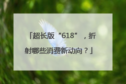 超长版“618”，折射哪些消费新动向？