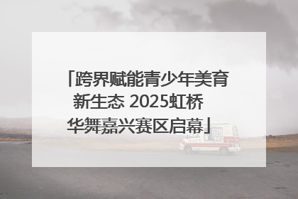 跨界赋能青少年美育新生态 2025虹桥华舞嘉兴赛区启幕