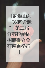跨越山海“双向奔赴” 第二届江苏拉萨周招商推介会在南京举行