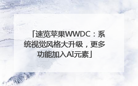 速览苹果WWDC：系统视觉风格大升级，更多功能加入AI元素