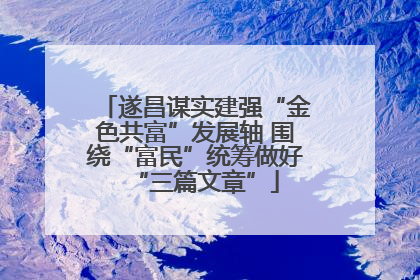 遂昌谋实建强“金色共富”发展轴 围绕“富民”统筹做好“三篇文章”