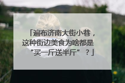 遍布济南大街小巷，这种街边美食为啥都是“买一斤送半斤”？