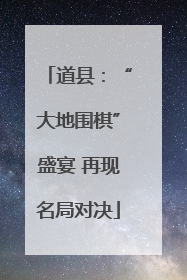 道县：“大地围棋”盛宴 再现名局对决