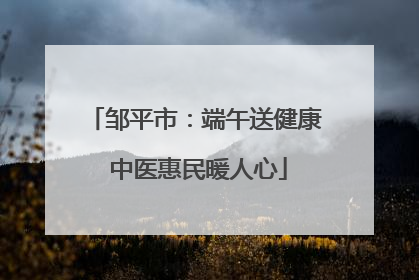 邹平市：端午送健康 中医惠民暖人心