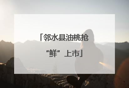 邻水县油桃抢“鲜”上市