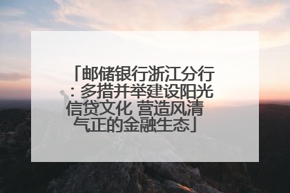 邮储银行浙江分行：多措并举建设阳光信贷文化 营造风清气正的金融生态