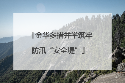 金华多措并举筑牢防汛“安全堤”