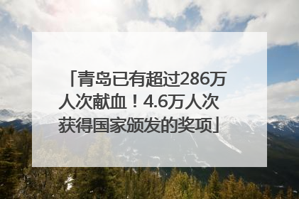 青岛已有超过286万人次献血！4.6万人次获得国家颁发的奖项
