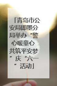 青岛市公安局即墨分局举办“警心暖童心 共筑平安梦”庆“六一”活动