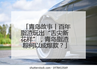 青岛故事丨百年脂渣玩出“舌尖新花样”，青岛脂渣粽何以成爆款？