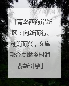 青岛西海岸新区：向新而行、向美而兴，文旅融合点燃乡村消费新引擎