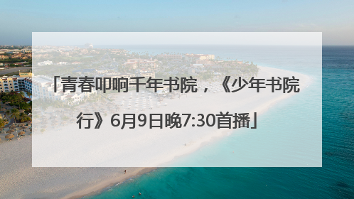 青春叩响千年书院，《少年书院行》6月9日晚7:30首播