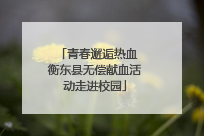 青春邂逅热血 衡东县无偿献血活动走进校园