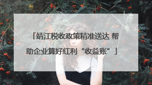 靖江税收政策精准送达 帮助企业算好红利“收益账”