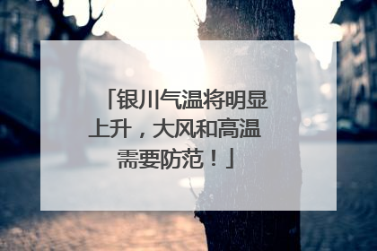 银川气温将明显上升，大风和高温需要防范！