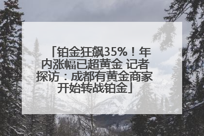 铂金狂飙35%！年内涨幅已超黄金 记者探访：成都有黄金商家开始转战铂金
