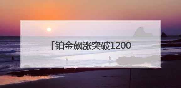 铂金飙涨突破1200美元/盎司关口，新市场焦点也需谨防回调风险