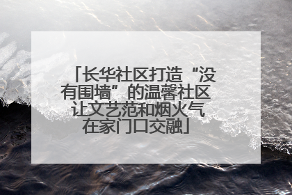 长华社区打造“没有围墙”的温馨社区 让文艺范和烟火气在家门口交融