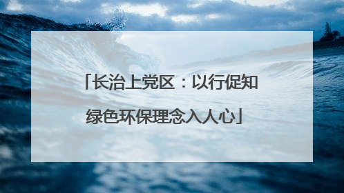 长治上党区：以行促知 绿色环保理念入人心