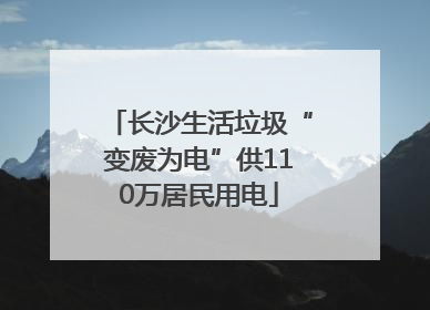 长沙生活垃圾“变废为电”供110万居民用电