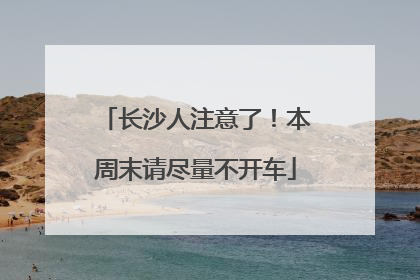 长沙人注意了！本周末请尽量不开车