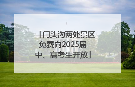 门头沟两处景区免费向2025届中、高考生开放