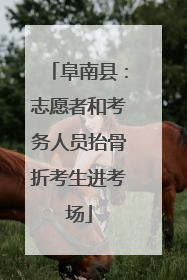 阜南县：志愿者和考务人员抬骨折考生进考场