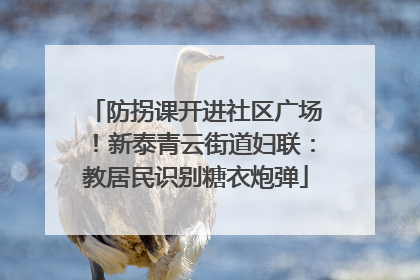 防拐课开进社区广场！新泰青云街道妇联：教居民识别糖衣炮弹
